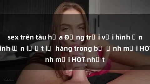 sex trên tàu hỏa Động trời với hình ảnh gái xinh lần lượt lộ hàng trong bộ ảnh mới HOT nhất