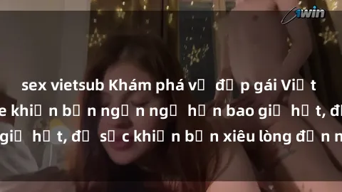 sex vietsub Khám phá vẻ đẹp gái Việt Nam nude không che khiến bạn ngẩn ngơ hơn bao giờ hết, đủ sức khiến bạn xiêu lòng đến ngất ngây