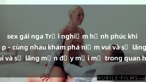 sex gái nga Trải nghiệm hạnh phúc khi làm tình với gái đẹp – cùng nhau khám phá niềm vui và sự lãng mạn đầy mới mẻ trong quan hệ của bạn.