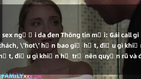 sex người da đen Thông tin mới: Gái call girl Việt Nam đắt khách, 'hot' hơn bao giờ hết, điều gì khiến họ trở nên quyến rũ và đáng chú ý?