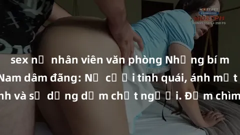 sex nữ nhân viên văn phòng Những bí mật của gái Việt Nam dâm đãng: Nụ cười tinh quái, ánh mắt gợi tình và sự dụng dẫm chết người. Đắm chìm trong vòng xoay đam mê!