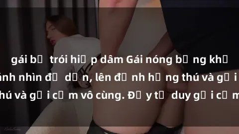 gái bị trói hiếp dâm Gái nóng bỏng khỏa thân khiến mọi ánh nhìn đổ dồn, lên đỉnh hứng thú và gợi cảm vô cùng. Đầy tư duy gợi cảm và quyến rũ.