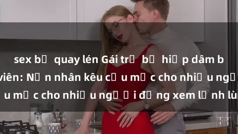 sex bị quay lén Gái trẻ bị hiếp dâm bạo lực trong công viên: Nạn nhân kêu cứu mặc cho nhiều người đứng xem lạnh lùng