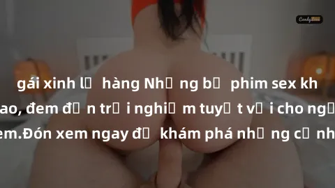 gái xinh lộ hàng Những bộ phim sex không che HD đỉnh cao, đem đến trải nghiệm tuyệt vời cho người xem.Đón xem ngay để khám phá những cảnh quay đẹp mắt và kích thích.