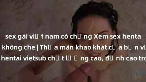 sex gái việt nam có chồng Xem sex hentai vietsub cực hot, không che | Thỏa mãn khao khát của bạn với series hentai vietsub chất lượng cao, đỉnh cao trong thể loại anime không che.