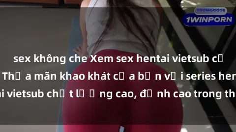 sex không che Xem sex hentai vietsub cực hot, không che | Thỏa mãn khao khát của bạn với series hentai vietsub chất lượng cao, đỉnh cao trong thể loại anime không che.