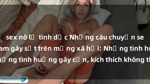 sex nô lệ tình dục Những câu chuyện sex sinh viên Việt Nam gây sốt trên mạng xã hội: Những tình huống gây cấn, kích thích không thể bỏ qua