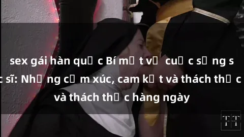 sex gái hàn quốc Bí mật về cuộc sống sex của bác sĩ: Những cảm xúc, cam kết và thách thức hàng ngày