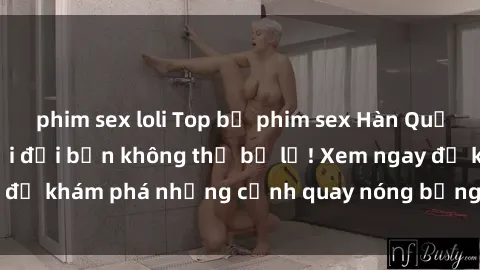 phim sex loli Top bộ phim sex Hàn Quốc hot nhất mọi thời đại bạn không thể bỏ lỡ! Xem ngay để khám phá những cảnh quay nóng bỏng, đầy nghẹt thở!