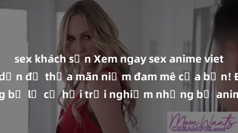 sex khách sạn Xem ngay sex anime vietsub cực hot và hấp dẫn để thỏa mãn niềm đam mê của bạn! Đừng bỏ lỡ cơ hội trải nghiệm những bộ anime đỉnh cao chỉ có tại đây!