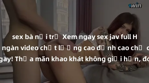 sex bà nội trợ Xem ngay sex jav full HD miễn phí - Hàng ngàn video chất lượng cao đỉnh cao chỉ cần click vào ngay! Thỏa mãn khao khát không giới hạn, đón chờ những trải nghiệm mới lạ!