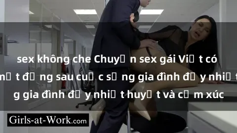 sex không che Chuyện sex gái Việt có chồng: Những bí mật đằng sau cuộc sống gia đình đầy nhiệt huyết và cảm xúc