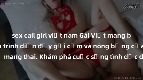 sex call girl việt nam Gái Việt mang bầu và làm tình: Màn trình diễn đầy gợi cảm và nóng bỏng của phụ nữ mang thai. Khám phá cuộc sống tình dục đầy hấp dẫn và mới lạ của họ!