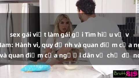 sex gái việt làm gái gọi Tìm hiểu về văn hóa sex ở Việt Nam: Hành vi, quy định và quan điểm của người dân về chủ đề nóng