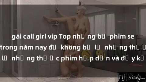 gái call girl vip Top những bộ phim sex hay nhất nên xem trong năm nay để không bỏ lỡ những thước phim hấp dẫn và đầy kịch tính.