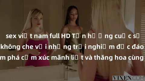 sex việt nam full HD Tận hưởng cuộc sống tình dục online không che với những trải nghiệm độc đáo và mới lạ. Khám phá cảm xúc mãnh liệt và thăng hoa cùng đối tác tại các trang web chuyên nghiệp.
