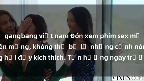 gangbang việt nam Đón xem phim sex mới nhất đang hot trên mạng, không thể bỏ lỡ những cảnh nóng hổi đầy kích thích. Tận hưởng ngay trước khi bị xoá chóng mặt!