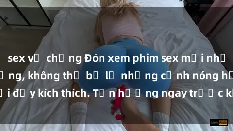 sex vợ chồng Đón xem phim sex mới nhất đang hot trên mạng, không thể bỏ lỡ những cảnh nóng hổi đầy kích thích. Tận hưởng ngay trước khi bị xoá chóng mặt!