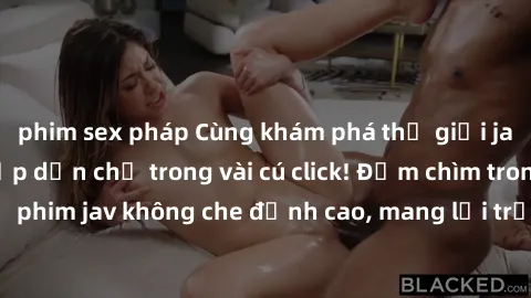 phim sex pháp Cùng khám phá thế giới jav không che siêu hấp dẫn chỉ trong vài cú click! Đắm chìm trong những bộ phim jav không che đỉnh cao, mang lại trải nghiệm thú vị và đầy kích thích.