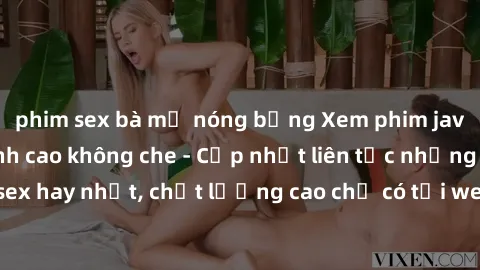 phim sex bà mẹ nóng bỏng Xem phim jav hd miễn phí đỉnh cao không che - Cập nhật liên tục những bộ phim sex hay nhất, chất lượng cao chỉ có tại website chuyên nghiệp hàng đầu.