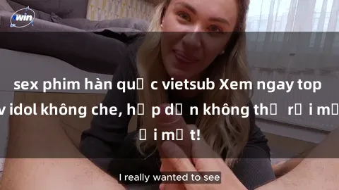 sex phim hàn quốc vietsub Xem ngay top jav idol không che, hấp dẫn không thể rời mắt!