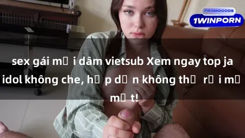 sex gái mại dâm vietsub Xem ngay top jav idol không che, hấp dẫn không thể rời mắt!