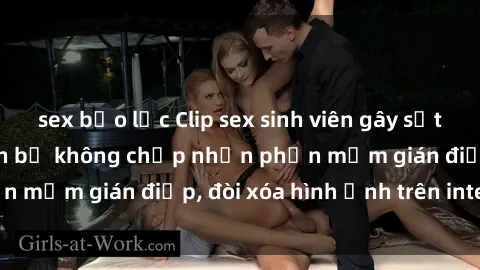 sex bạo lực Clip sex sinh viên gây sốt mạng xã hội: Tuyên bố không chấp nhận phần mềm gián điệp, đòi xóa hình ảnh trên internet