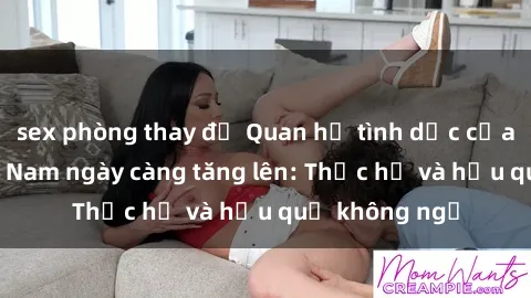 sex phòng thay đồ Quan hệ tình dục của nữ sinh Việt Nam ngày càng tăng lên: Thực hư và hậu quả không ngờ