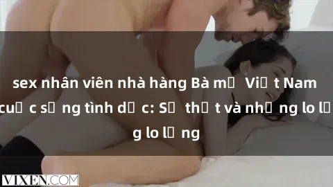 sex nhân viên nhà hàng Bà mẹ Việt Nam và cuộc sống tình dục: Sự thật và những lo lắng
