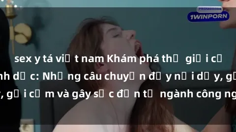 sex y tá việt nam Khám phá thế giới của phim sex nô lệ tình dục: Những câu chuyện đầy nổi dậy, gợi cảm và gây sốc đến từ ngành công nghiệp giải trí đen tối