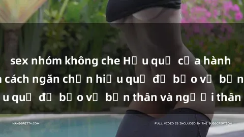 sex nhóm không che Hậu quả của hành vi bạo dâm sex và cách ngăn chặn hiệu quả để bảo vệ bản thân và người thân