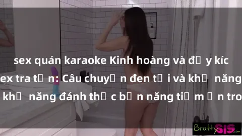 sex quán karaoke Kinh hoàng và đầy kích thích với phim sex tra tấn: Câu chuyện đen tối và khả năng đánh thức bản năng tiềm ẩn trong con người