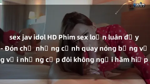 sex jav idol HD Phim sex loạn luân đầy kích thích không che - Đón chờ những cảnh quay nóng bỏng với những cặp đôi không ngại hãm hiếp gia đình trong lòng