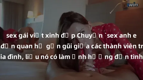 sex gái việt xinh đẹp Chuyện `sex anh em ruột` - Đề cập đến quan hệ gần gũi giữa các thành viên trong gia đình, liệu nó có làm ảnh hưởng đến tình cảm gia đình hay không?