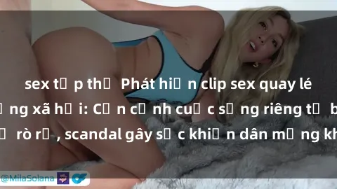 sex tập thể Phát hiện clip sex quay lén hot nhất trên mạng xã hội: Cận cảnh cuộc sống riêng tư bị rò rỉ, scandal gây sốc khiến dân mạng không khỏi bàng hoàng