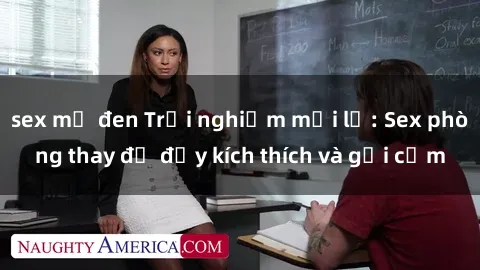 sex mỹ đen Trải nghiệm mới lạ: Sex phòng thay đồ đầy kích thích và gợi cảm
