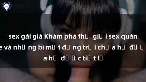 sex gái già Khám phá thế giới sex quán karaoke và những bí mật động trời chưa hề được tiết lộ