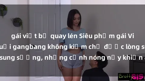 gái việt bị quay lén Siêu phẩm gái Việt tham gia trong buổi gangbang không kiềm chế được lòng sung sướng, những cảnh nóng nảy khiến ai cũng phải mãn nhãn