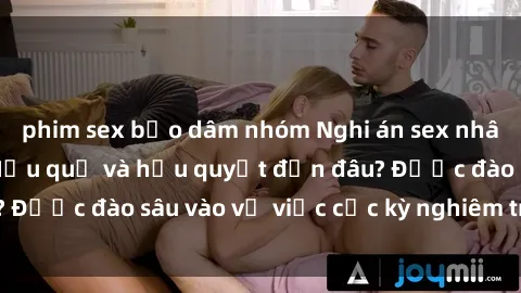 phim sex bạo dâm nhóm Nghi án sex nhân viên nhà hàng: Hậu quả và hậu quyết đến đâu? Được đào sâu vào vụ việc cực kỳ nghiêm trọng này.