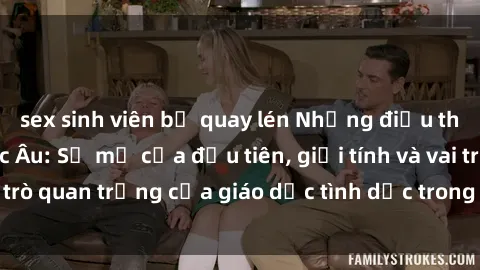 sex sinh viên bị quay lén Những điều thú vị về sex ở Bắc Âu: Sự mở cửa đầu tiên, giới tính và vai trò quan trọng của giáo dục tình dục trong các quốc gia này.