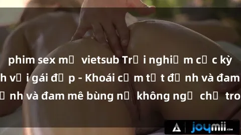 phim sex mỹ vietsub Trải nghiệm cực kỳ thú vị khi làm tình với gái đẹp - Khoái cảm tột đỉnh và đam mê bùng nổ không ngờ chỉ trong một đêm!