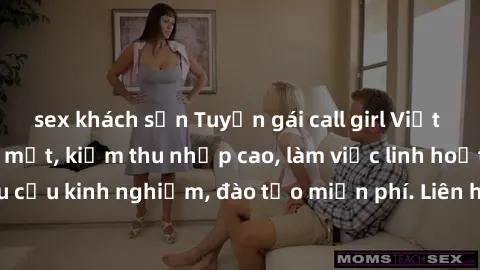 sex khách sạn Tuyển gái call girl Việt Nam gợi cảm, đẹp mắt, kiếm thu nhập cao, làm việc linh hoạt, không yêu cầu kinh nghiệm, đào tạo miễn phí. Liên hệ ngay để biết thêm chi tiết!