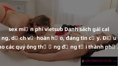sex miễn phí vietsub Danh sách gái call girl vip chất lượng, dịch vụ hoàn hảo, đáng tin cậy. Điều hấp dẫn cho các quý ông thượng đẳng tại thành phố. Hãy nhấc máy và đặt lịch ngay!