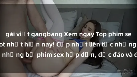 gái việt gangbang Xem ngay Top phim sex mới nhất đang hot nhất hiện nay! Cập nhật liên tục những bộ phim sex hấp dẫn, độc đáo và đầy kích thích.