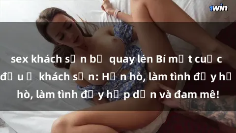 sex khách sạn bị quay lén Bí mật cuộc hẹn gái Việt lần đầu ở khách sạn: Hẹn hò, làm tình đầy hấp dẫn và đam mê!