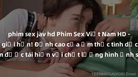 phim sex jav hd Phim Sex Việt Nam HD - Xem ngay và không giới hạn! Đỉnh cao của ẩm thực tình dục Việt Nam được tái hiện với chất lượng hình ảnh sắc nét. Hãy thưởng thức ngay!
