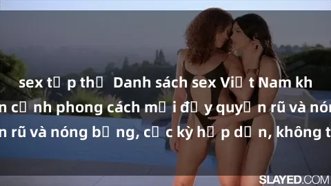sex tập thể Danh sách sex Việt Nam không che - Ảnh toàn cảnh phong cách mới đầy quyến rũ và nóng bỏng, cực kỳ hấp dẫn, không thể bỏ qua!