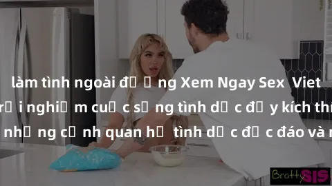 làm tình ngoài đường Xem Ngay Sex  Vietsub Full HD - Cùng trải nghiệm cuộc sống tình dục đầy kích thích với những cảnh quan hệ tình dục độc đáo và mãnh liệt trong bộ phim này!