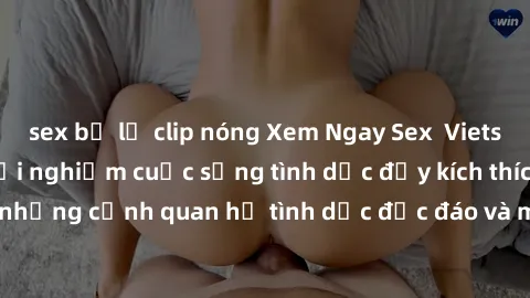 sex bị lộ clip nóng Xem Ngay Sex  Vietsub Full HD - Cùng trải nghiệm cuộc sống tình dục đầy kích thích với những cảnh quan hệ tình dục độc đáo và mãnh liệt trong bộ phim này!