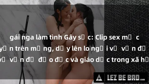 gái nga làm tình Gây sốc: Clip sex mẹ con Việt Nam lan truyền trên mạng, dấy lên lo ngại về vấn đề đạo đức và giáo dục trong xã hội hiện nay.